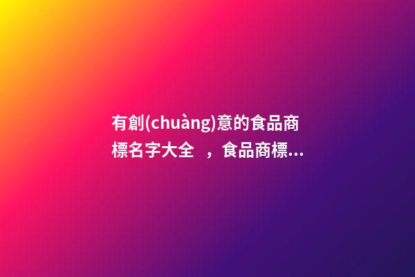 有創(chuàng)意的食品商標名字大全，食品商標的名字測試打分